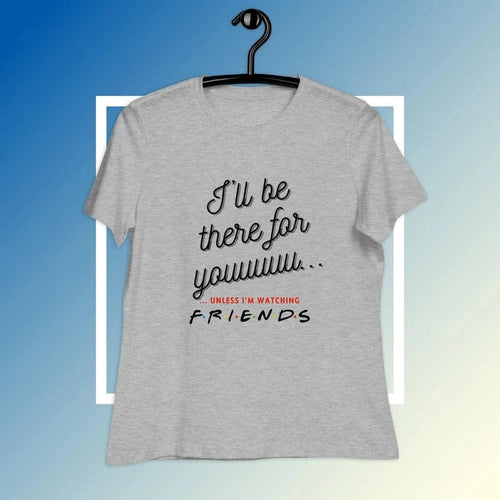 Women's Relaxed I'll Be There For You Unless FRIENDS V2 Tee T-shirt - Ollie Print Designs LLC