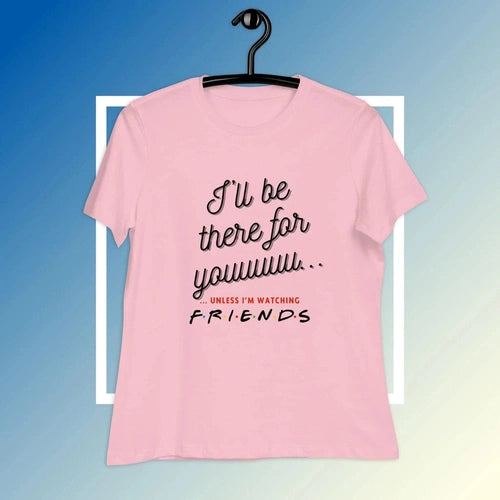 Women's Relaxed I'll Be There For You Unless FRIENDS V2 Tee T-shirt - Ollie Print Designs LLC