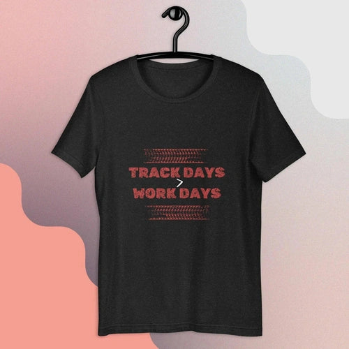 Track Days are Greater Than Work Days Unisex t-shirt - Ollie Print Designs LLC