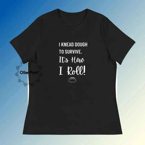 Women's Relaxed I Knead Dough to Survive Tee T-Shirt - Ollie Print Designs LLC