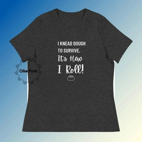 Women's Relaxed I Knead Dough to Survive Tee T-Shirt - Ollie Print Designs LLC