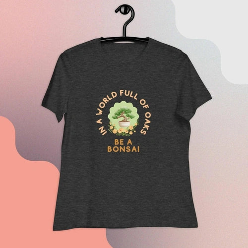 Women's In a World of Oaks Be a Bonsai Relaxed T-Shirt - Ollie Print Designs LLC