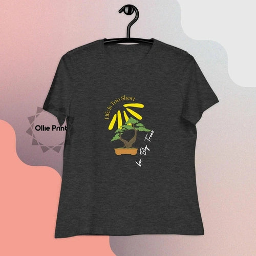 Women's Relaxed Life Is Too Short For Big Trees Bonsai T-Shirt - Ollie Print Designs LLC