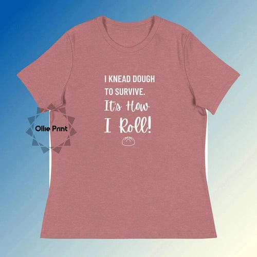 Women's Relaxed I Knead Dough to Survive Tee T-Shirt - Ollie Print Designs LLC