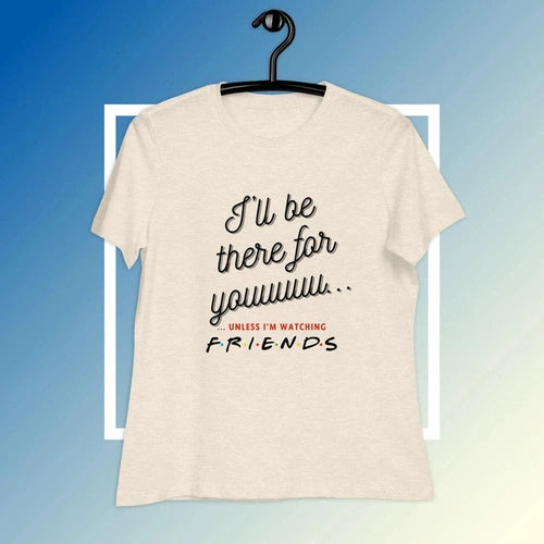 Women's Relaxed I'll Be There For You Unless FRIENDS V2 Tee T-shirt - Ollie Print Designs LLC