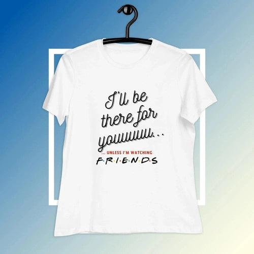 Women's Relaxed I'll Be There For You Unless FRIENDS V2 Tee T-shirt - Ollie Print Designs LLC